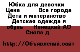 Юбка для девочки › Цена ­ 600 - Все города Дети и материнство » Детская одежда и обувь   . Ненецкий АО,Снопа д.